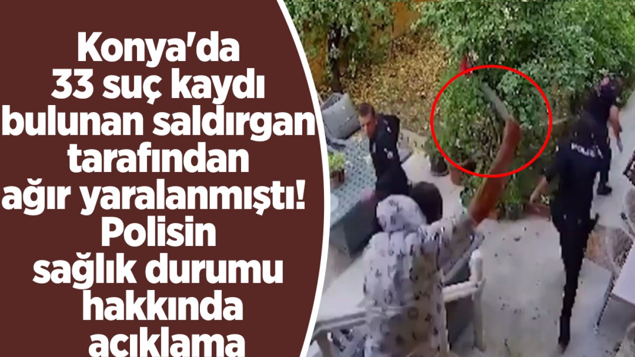 Konya’da 33 suç kaydı bulunan saldırgan tarafından ağır yaralanmıştı!  Polisin sağlık durumu hakkında açıklama