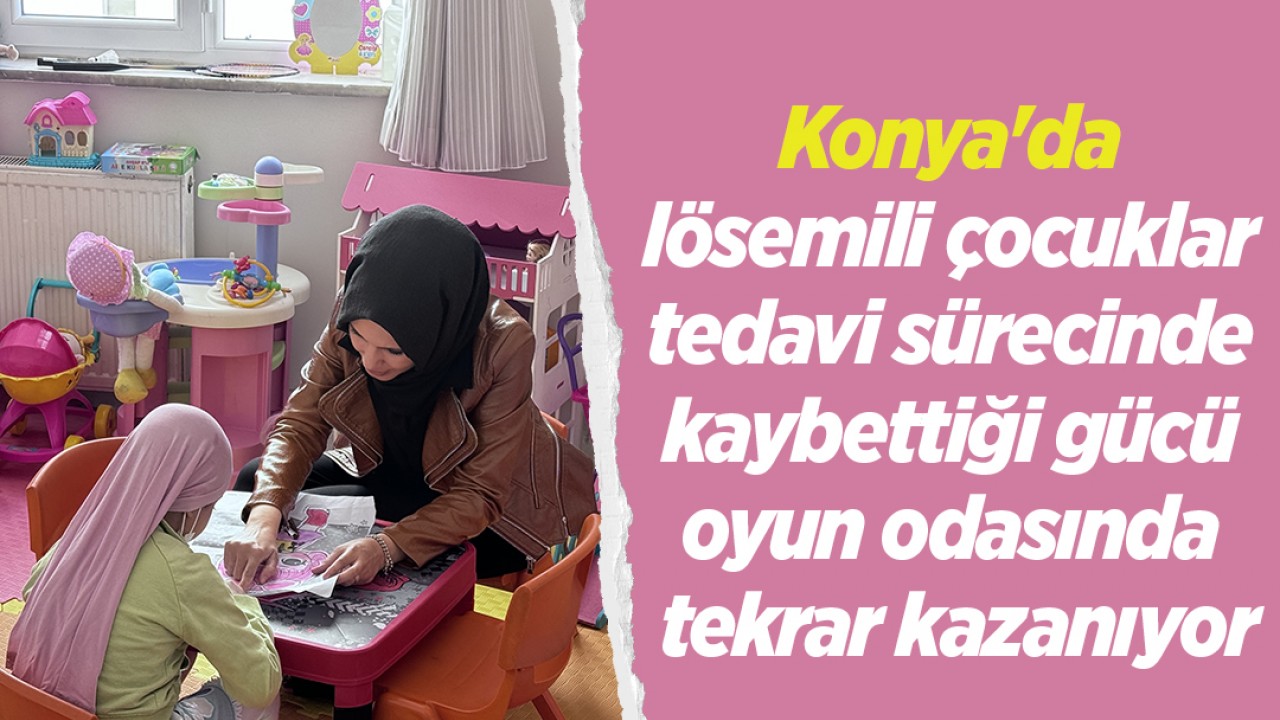 Konya'da lösemili çocuklar tedavi sürecinde kaybettiği gücü oyun odasında tekrar kazanıyor