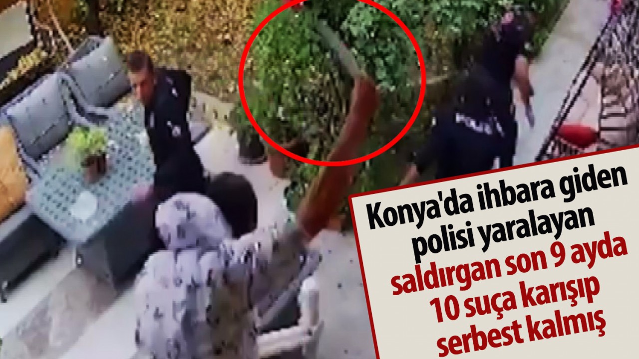 Konya’da ihbara giden polisi yaralayan saldırgan, son 9 ayda 10 suça karışıp serbest kalmış