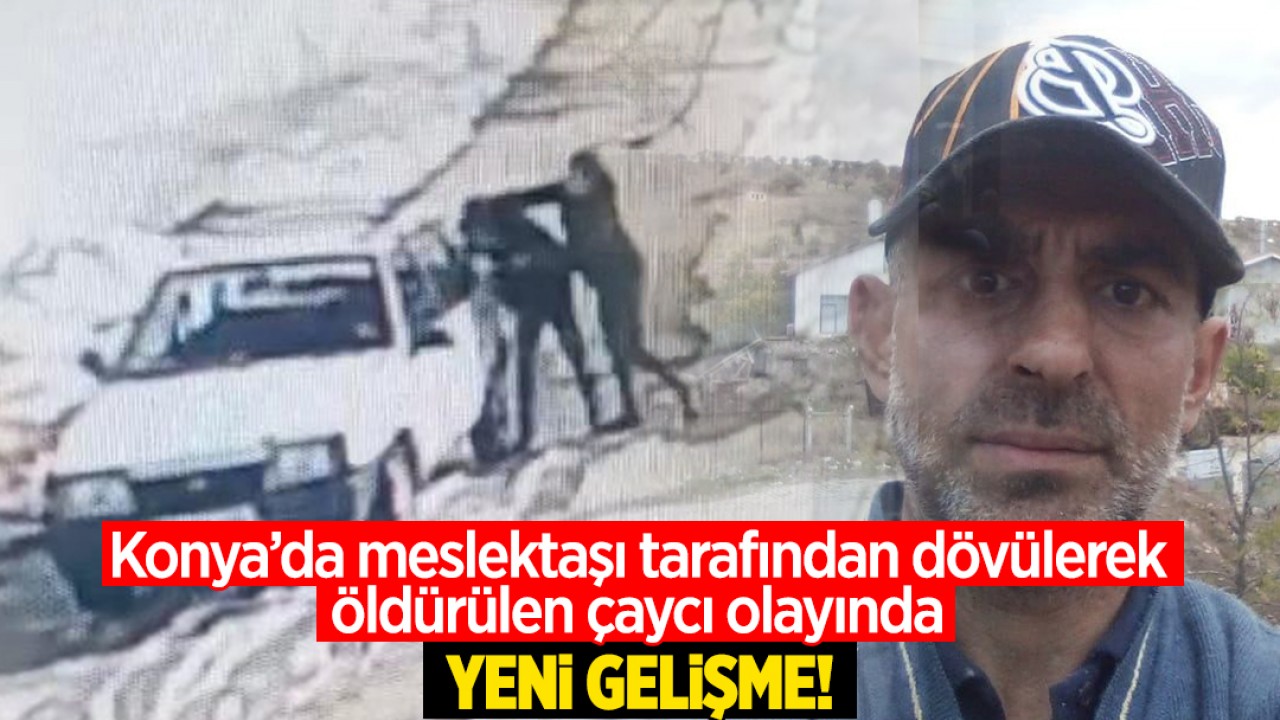 Konya’da meslektaşı tarafından dövülerek öldürülen çaycı olayında yeni gelişme!