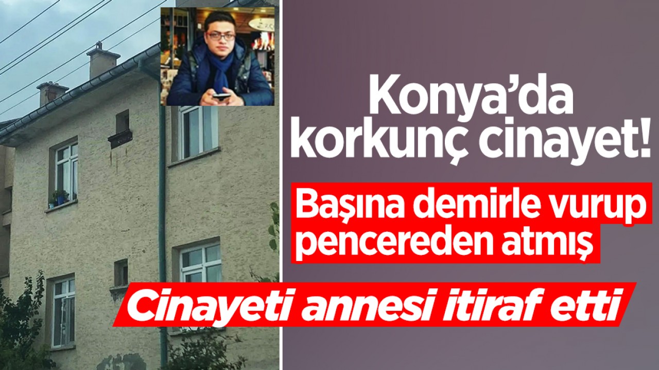 Konya’da korkunç cinayet! Başına demirle vurup pencereden atmış: Cinayeti annesi itiraf etti