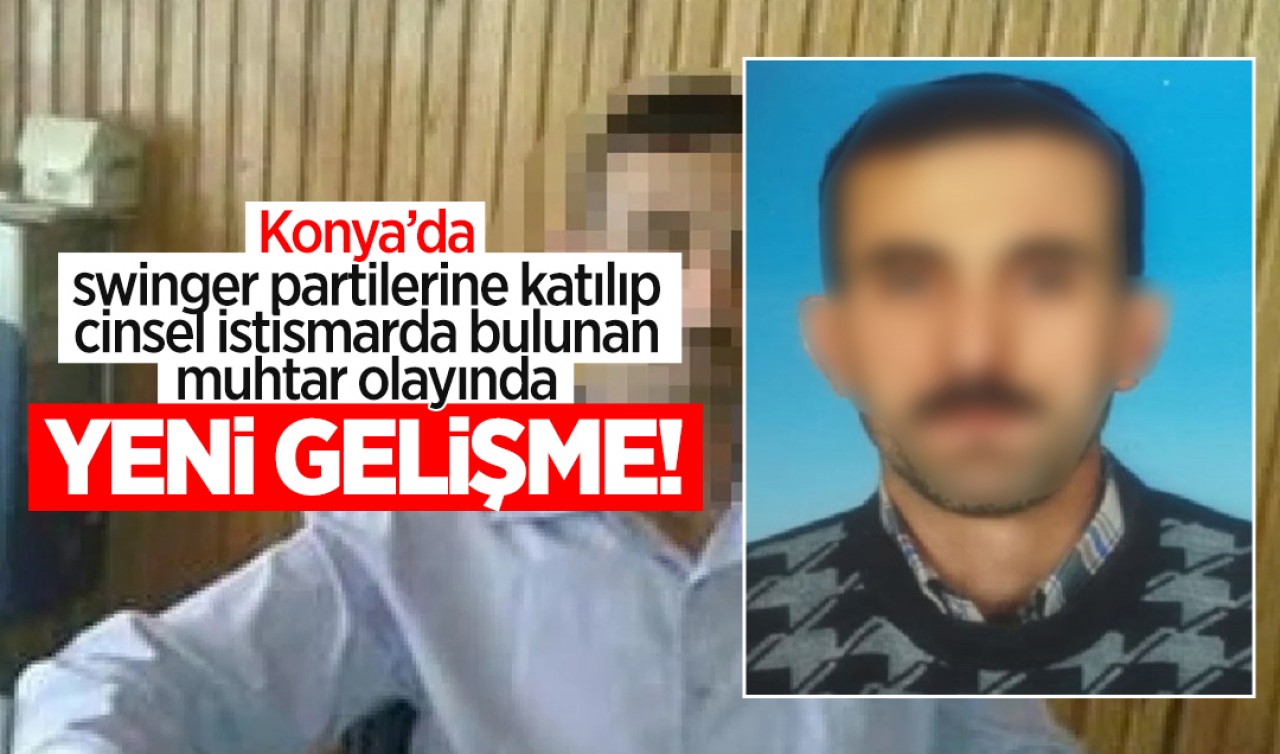 Konya'daki swinger partilerine katılıp cinsel istismarda bulunan muhtar olayında yeni gelişme!