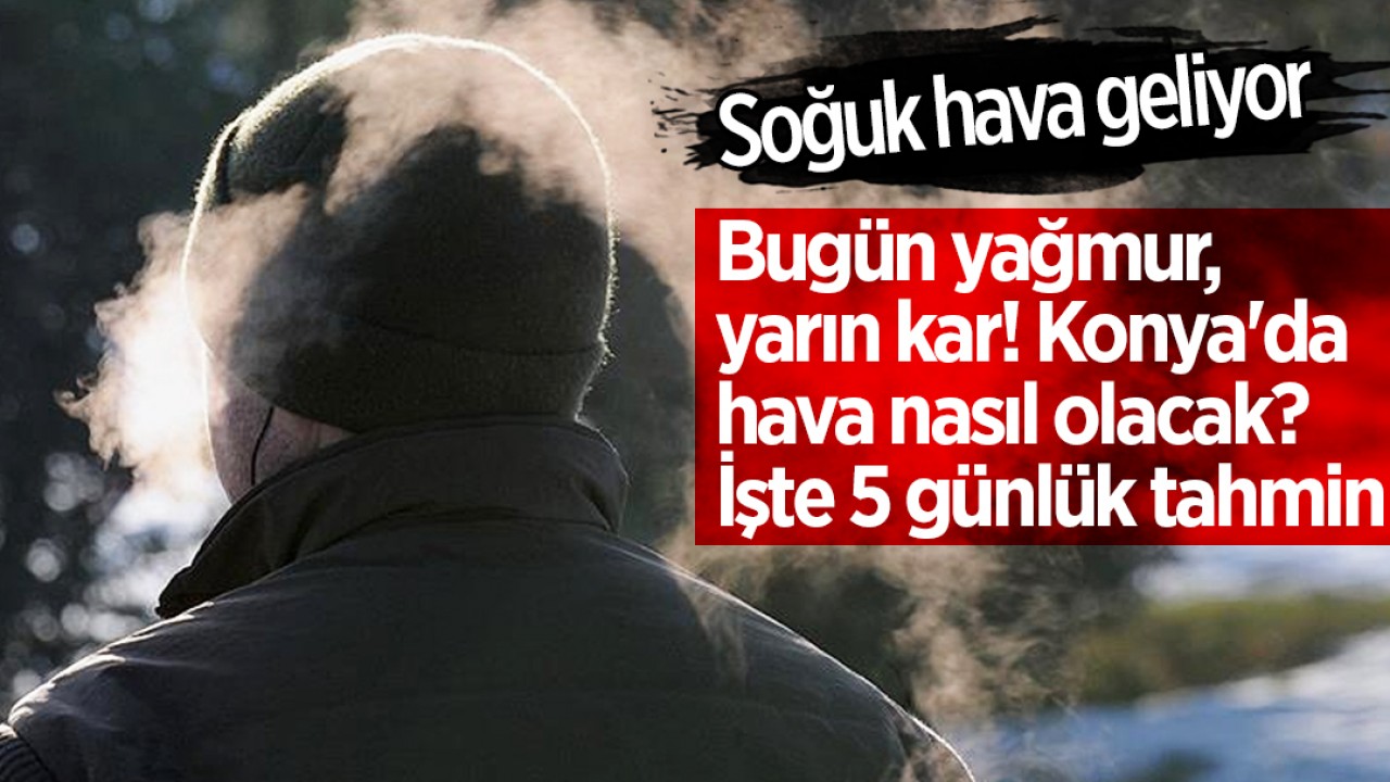 Soğuk hava geliyor: Bugün yağmur, yarın kar! Konya’da hava nasıl olacak? İşte 5 günlük tahmin