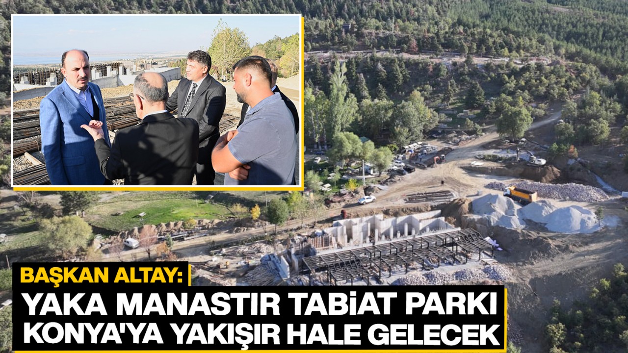 Yaka Manastır Tabiat Parkı Konya’ya yakışır hale gelecek