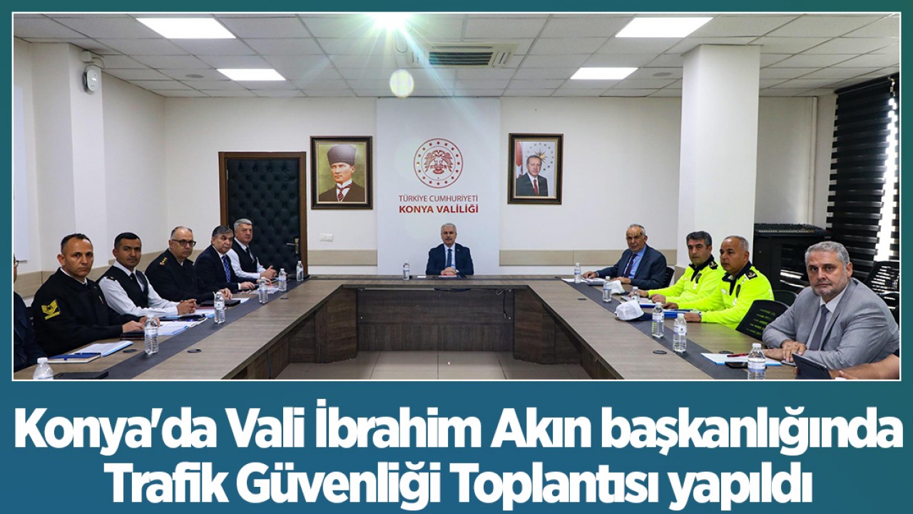 Konya’da Vali İbrahim Akın başkanlığında Trafik Güvenliği Toplantısı yapıldı