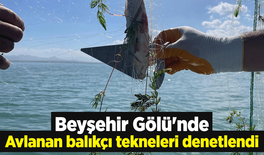 Beyşehir Gölü’nde avlanan balıkçı tekneleri denetlendi