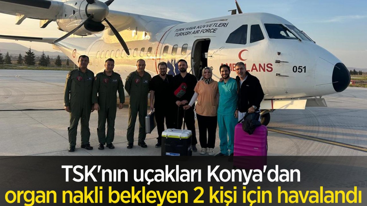 TSK’nın uçakları Konya’dan organ nakli bekleyen 2 kişi için havalandı