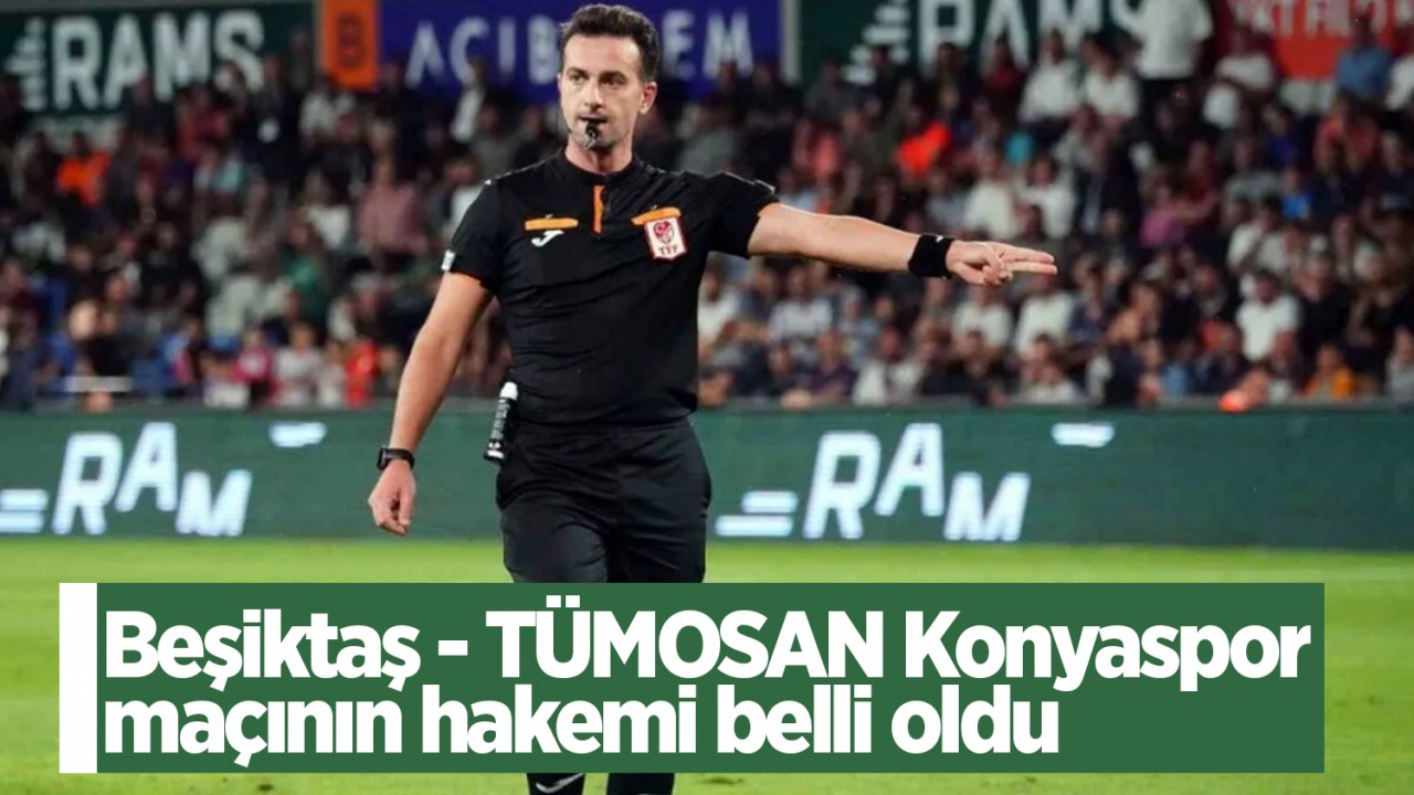 Beşiktaş-TÜMOSAN Konyaspor maçının hakemi belli oldu