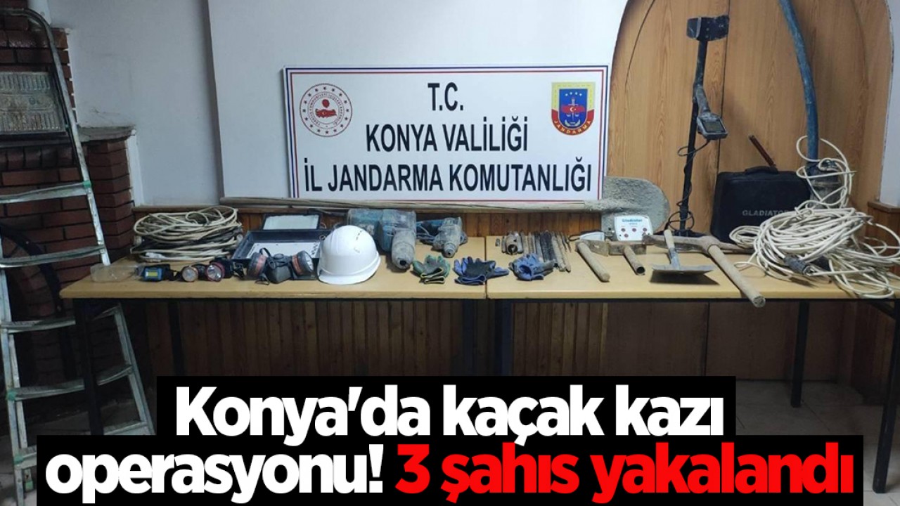 Konya’da kaçak kazı operasyonu! 3 şahıs yakalandı