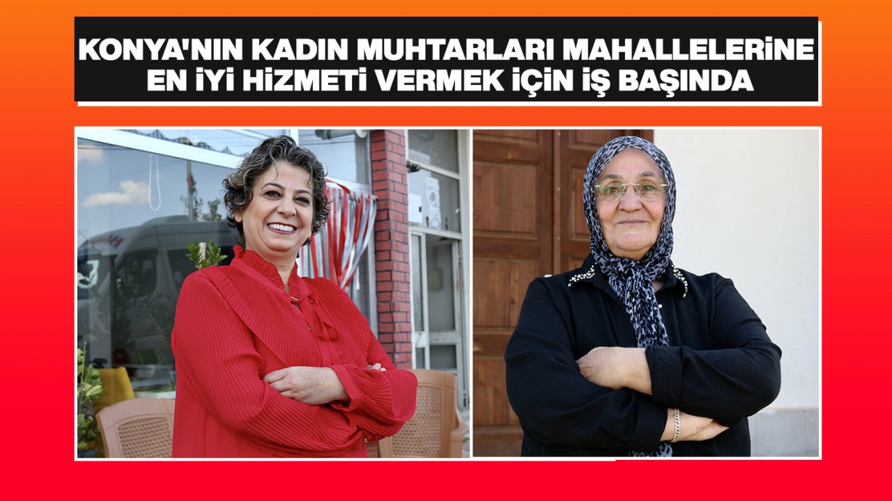 Konya’nın kadın muhtarları mahallelerine en iyi hizmeti vermek için iş başında