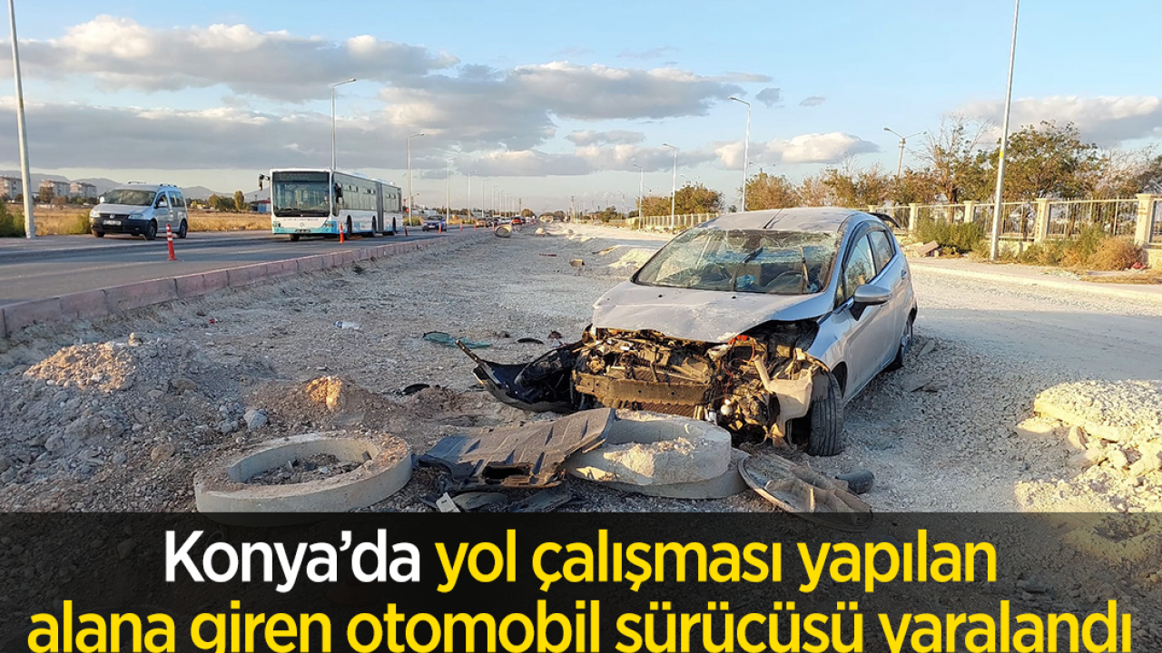 Konya’da yol çalışması yapılan alana giren otomobil sürücüsü yaralandı