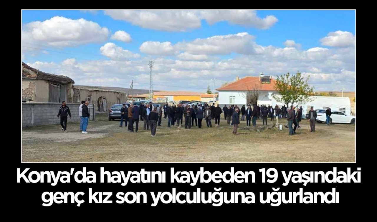 Konya'da hayatını kaybeden 19 yaşındaki genç kız son yolculuğuna uğurlandı