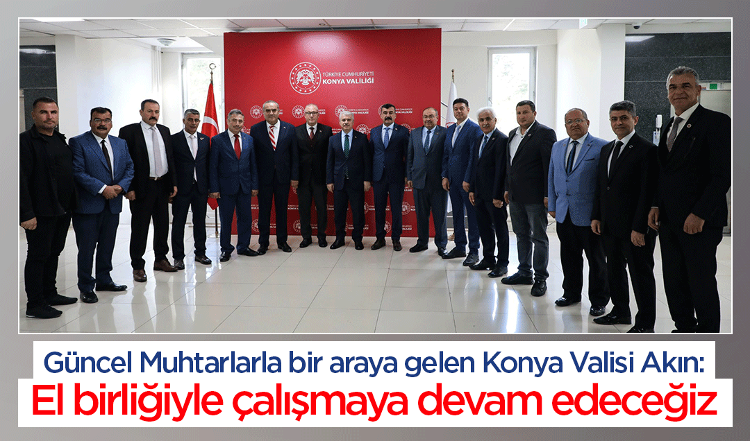 Muhtarlarla bir araya gelen Konya Valisi Akın: El birliğiyle çalışmaya devam edeceğiz