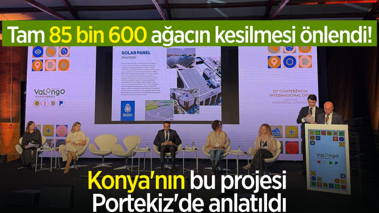 Tam 85 bin 600 ağacın kesilmesi önlendi! Konya’nın bu projesi Portekiz’de anlatıldı