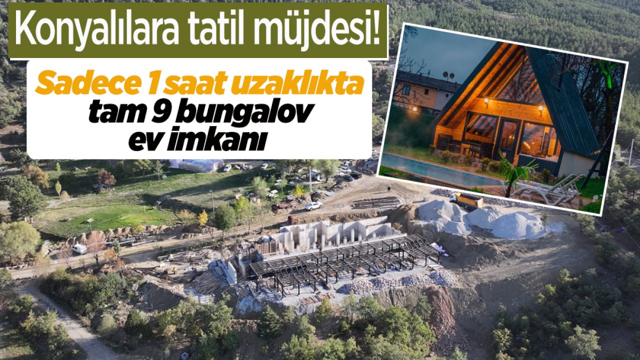 Konyalılara tatil müjdesi! Sadece 1 saat uzaklıkta tam 9 bungalov ev imkanı