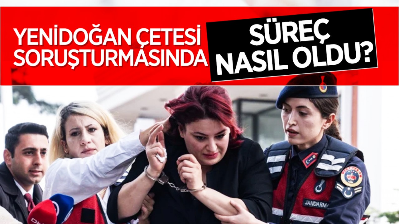 Yenidoğan çetesi soruşturmasında süreç nasıl oldu?