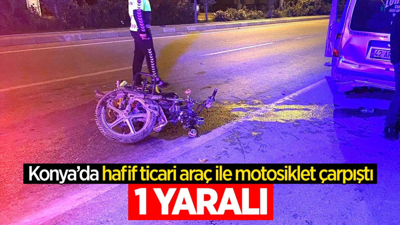 Konya’da hafif ticari araç ile motosiklet çarpıştı: 1 yaralı