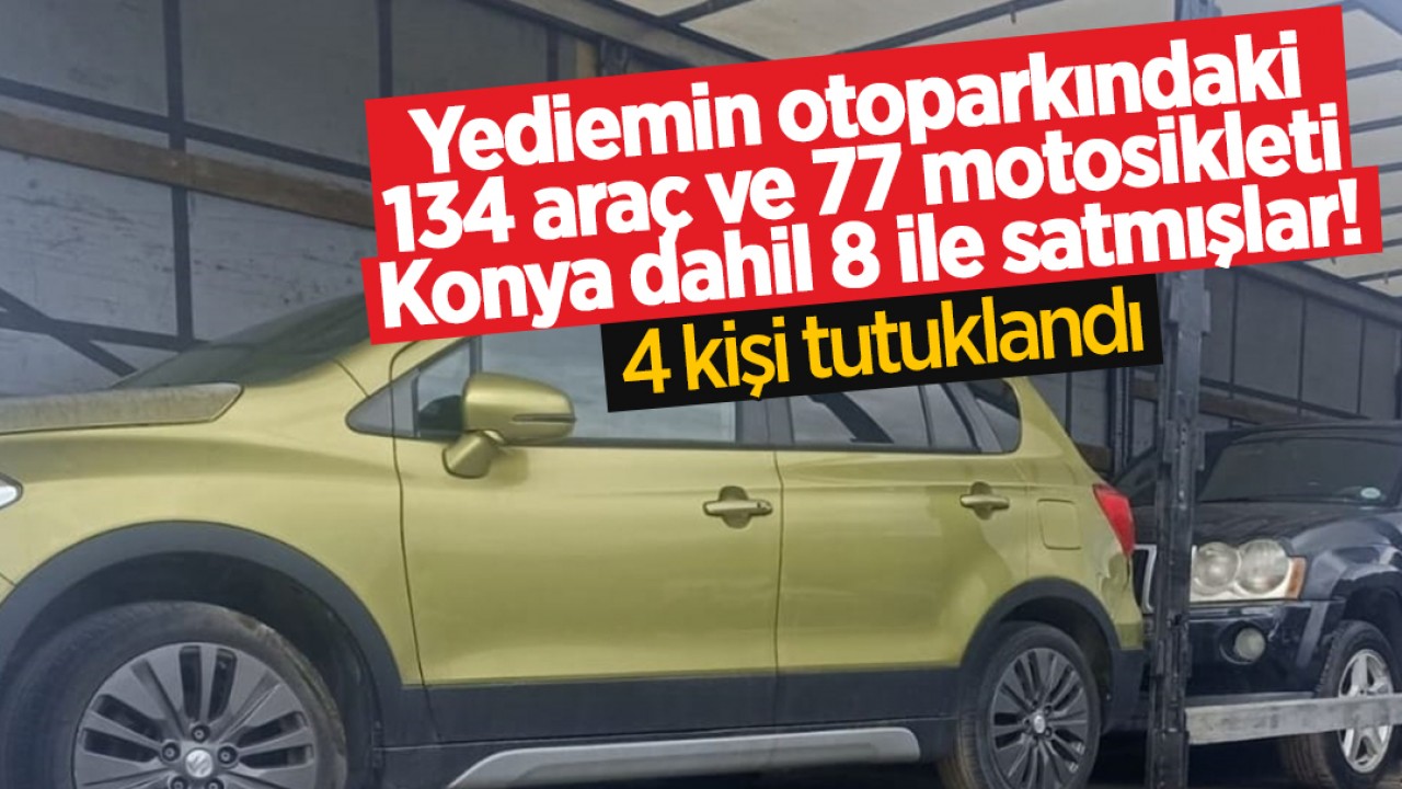 Yediemin otoparkındaki 134 araç ve 77 motosikleti Konya dahil 8 ile satmışlar! 15 şüpheliden 4'ü tutuklandı