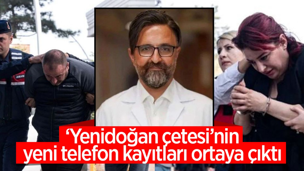 'Yenidoğan çetesi'nin yeni telefon kayıtları ortaya çıktı!