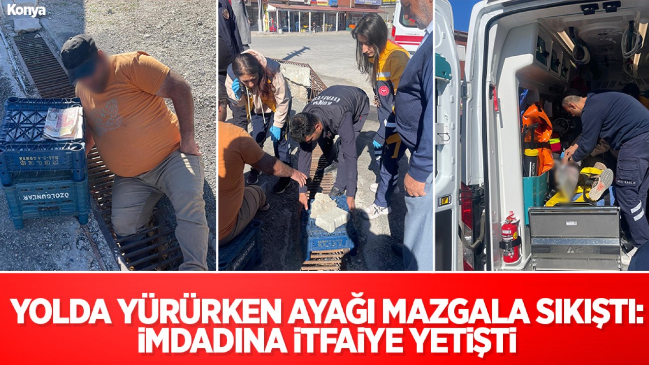 Yer Konya! Yolda yürürken ayağı mazgala sıkıştı: İmdadına itfaiye yetişti