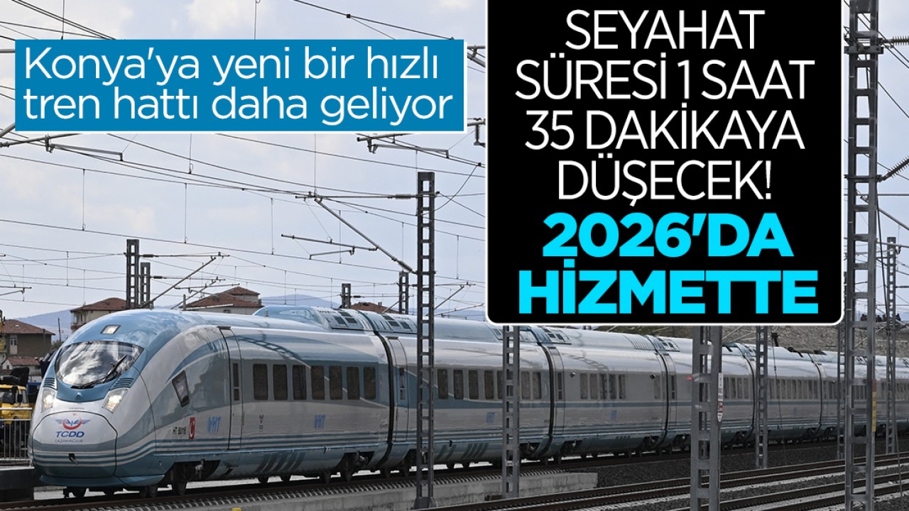 Konya’ya yeni bir hızlı tren hattı daha geliyor: Seyahat süresi 1 saat 35 dakikaya düşecek! 2026’da hizmette