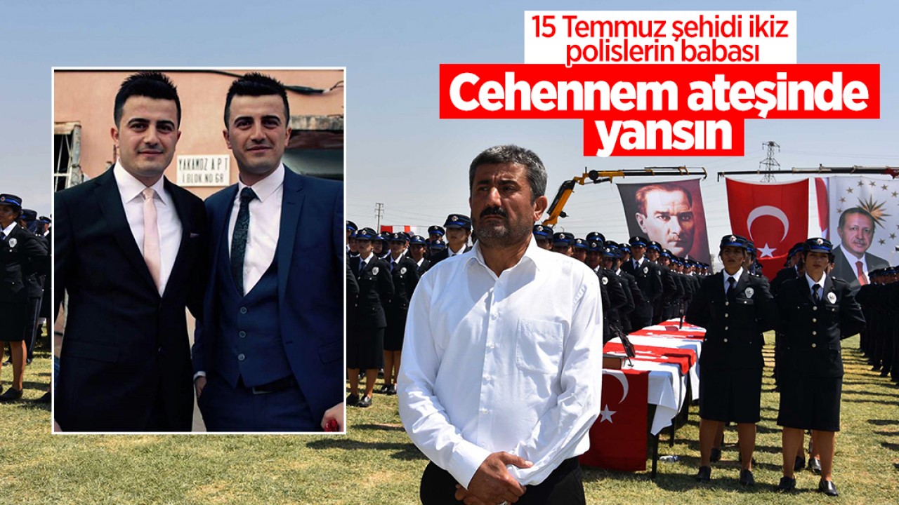 15 Temmuz şehidi ikiz polislerin babası: Cehennem ateşinde yansın