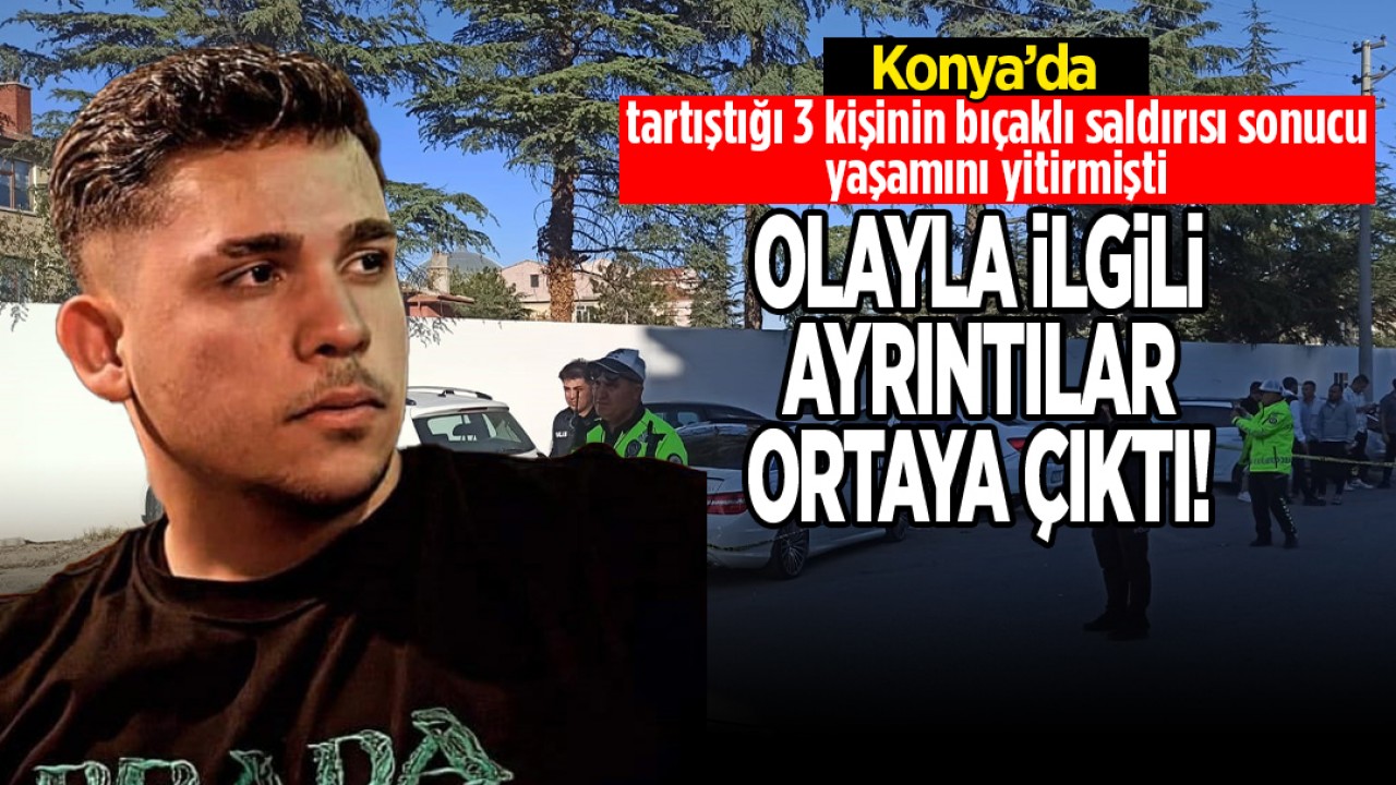 Konya'da tartıştığı 3 kişinin bıçaklı saldırısı sonucu yaşamını yitirmişti: Olayla ilgili yeni ayrıntılar ortaya çıktı!