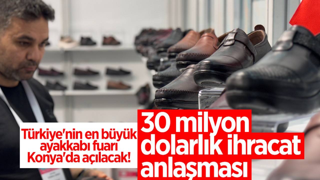 Türkiye’nin en büyük ayakkabı fuarı Konya’da açılacak! 30 milyon dolarlık ihracat anlaşması