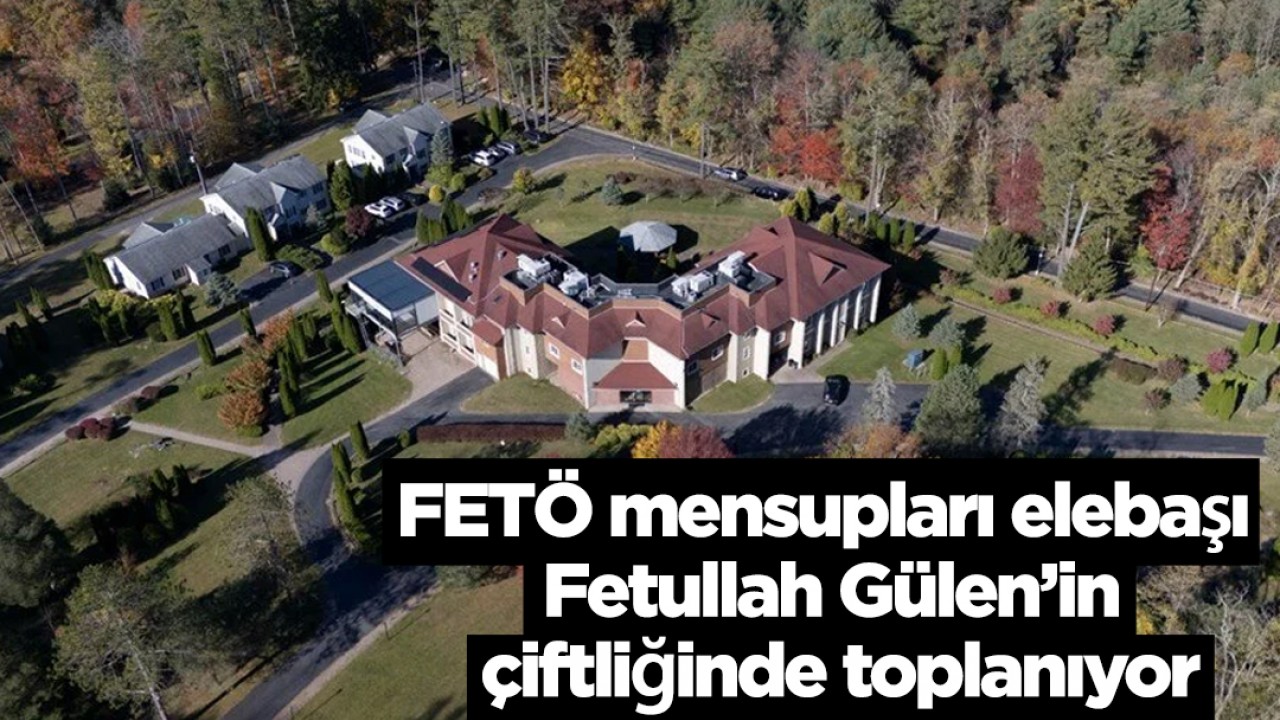 FETÖ mensupları elebaşı Fetullah Gülen’in çiftliğinde toplanıyor