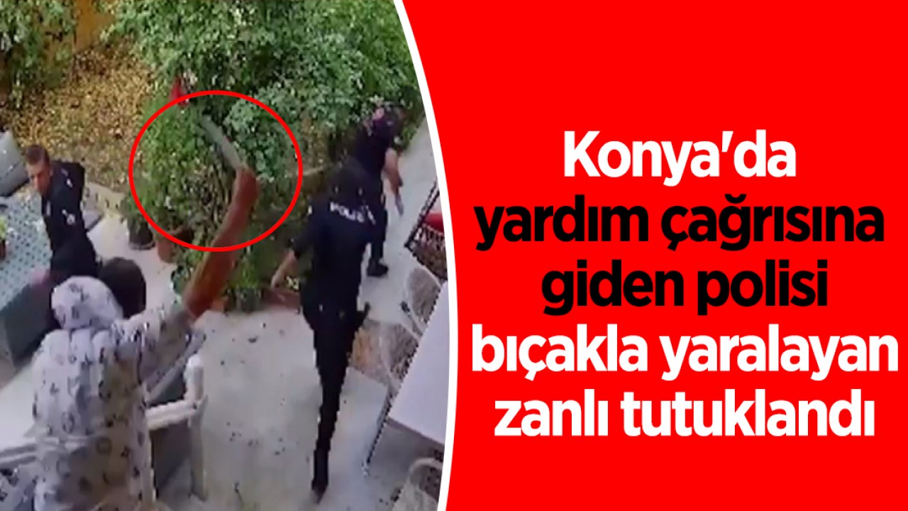 Konya'da yardım çağrısına giden polisi bıçakla yaralayan zanlı tutuklandı