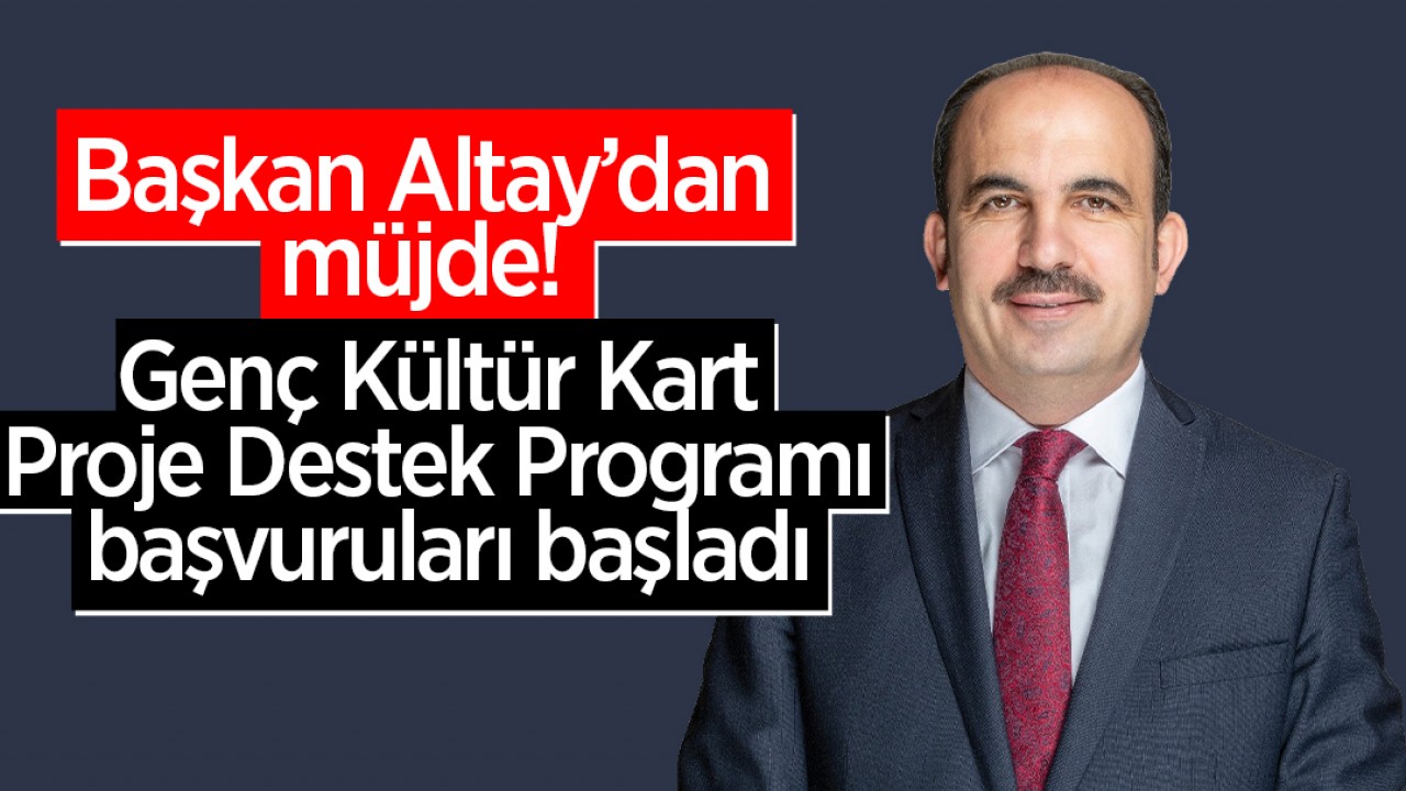 Başkan Altay’dan müjde: Genç Kültür Kart Proje Destek Programı başvuruları başladı