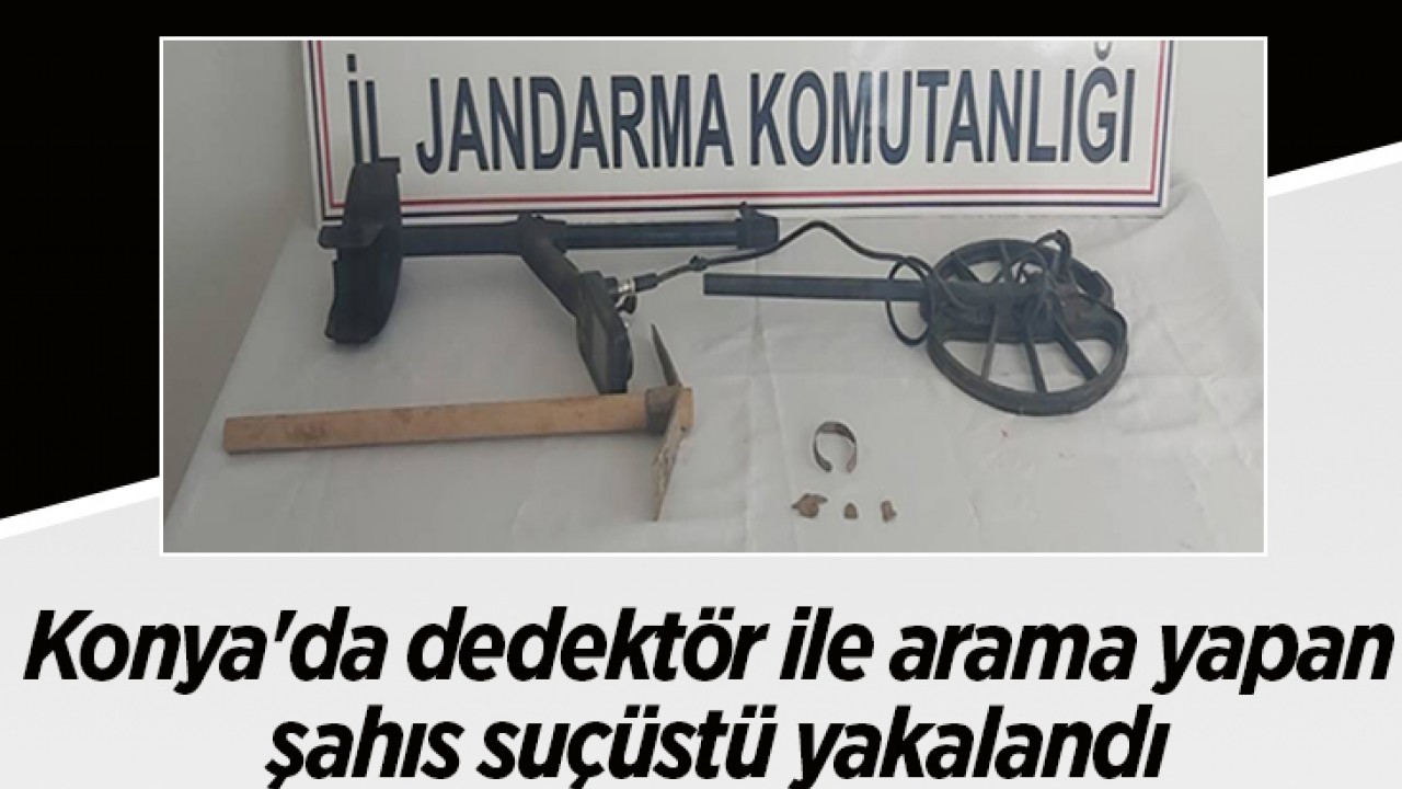 Konya’da dedektör ile arama yapan şahıs suçüstü yakalandı