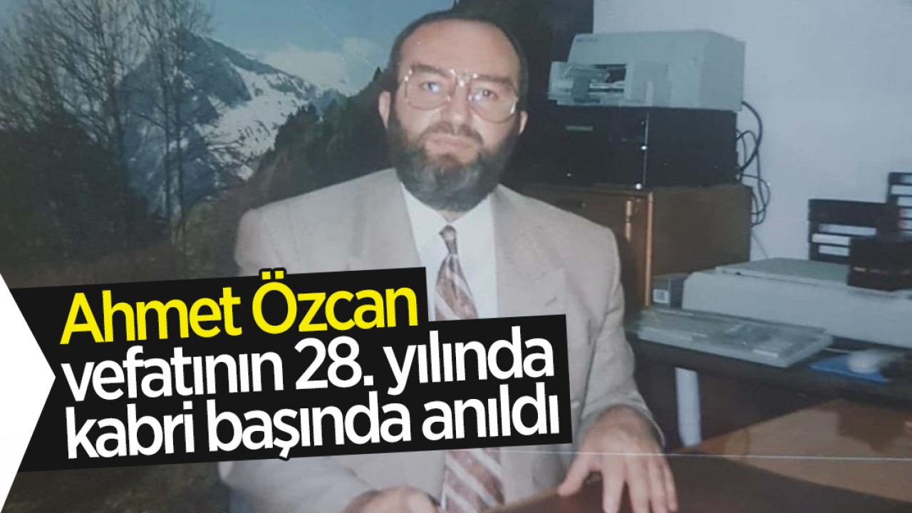 Ahmet Özcan vefatının 28. yılında kabri başında anıldı