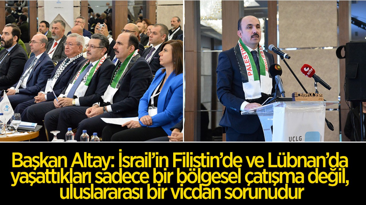 Başkan Altay: İsrail’in Filistin’de ve Lübnan’da yaşattıkları sadece bir bölgesel çatışma değil, uluslararası bir vicdan sorunudur