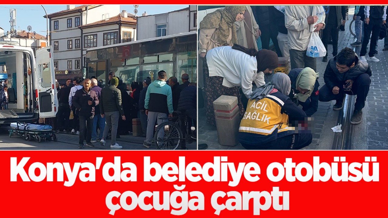 Konya’da belediye otobüsü çocuğa çarptı