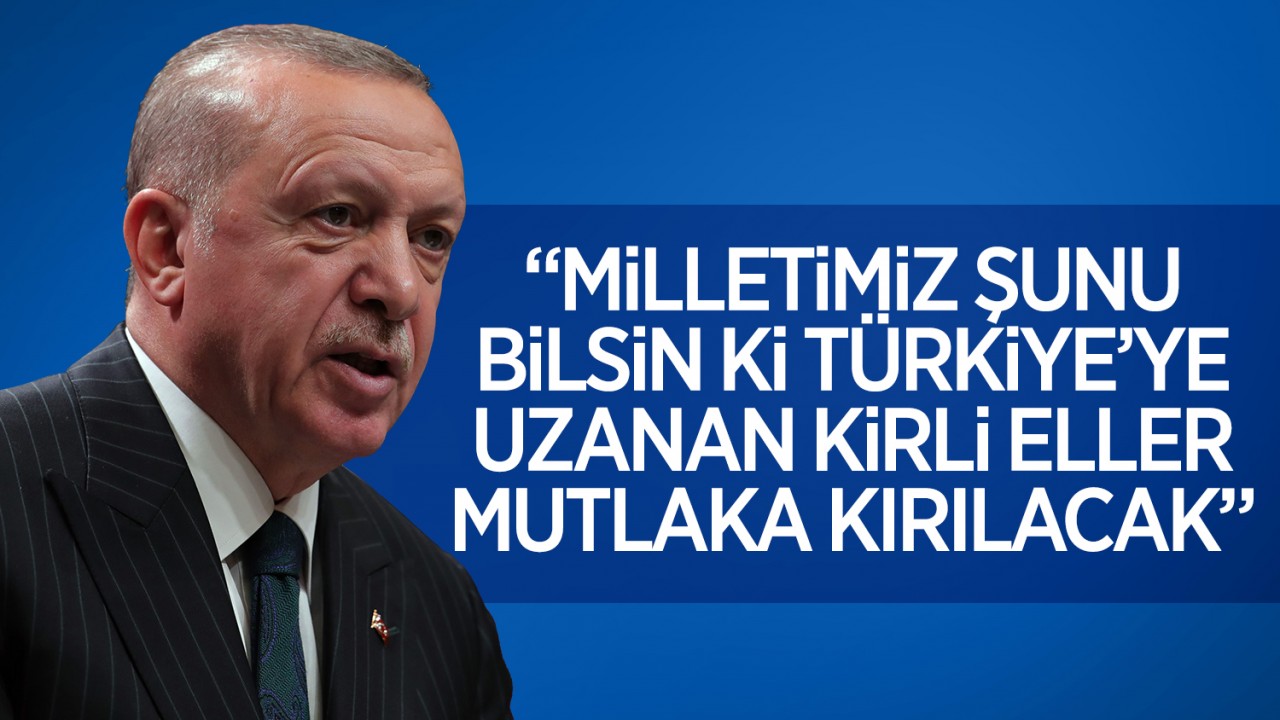 Cumhurbaşkanı Erdoğan: Milletimiz şunu bilsin ki Türkiye’ye uzanan kirli eller mutlaka kırılacak