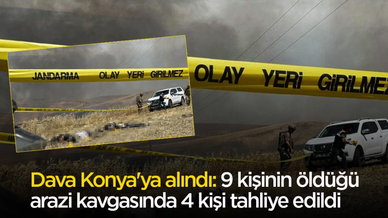 Dava Konya’ya alındı: 9 kişinin öldüğü arazi kavgasında 4 kişi tahliye edildi