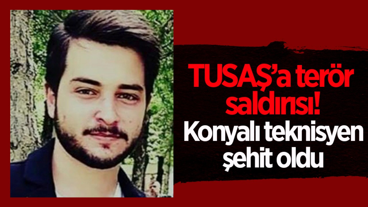 TUSAŞ’a terör saldırısı! Konyalı teknisyen şehit oldu