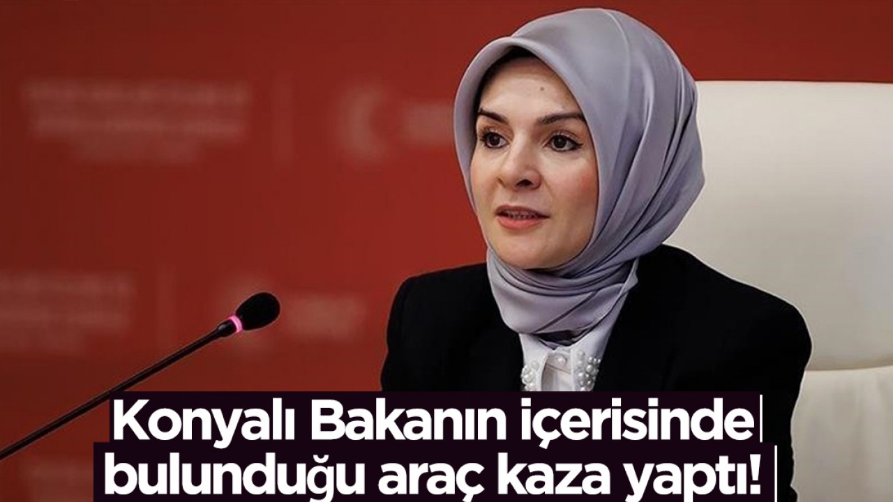 Konyalı Bakanın içerisinde bulunduğu araç kaza yaptı! 