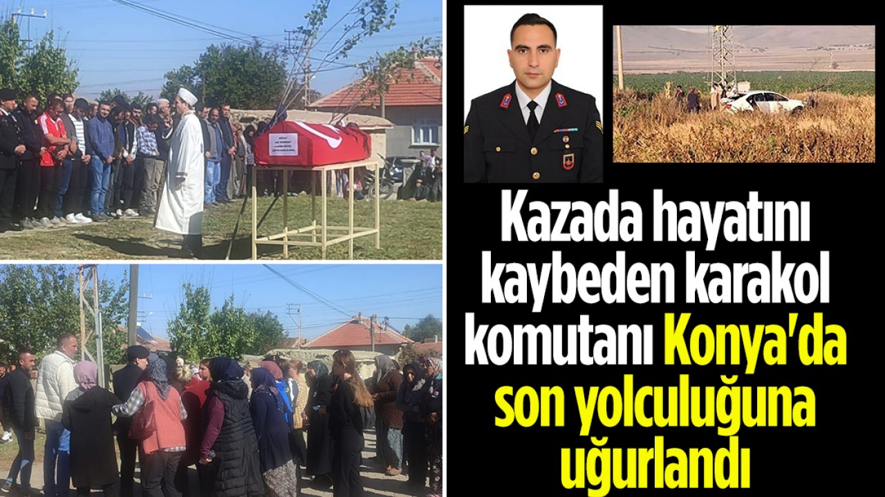 Kazada hayatını kaybeden karakol komutanı Konya’da son yolculuğuna uğurlandı