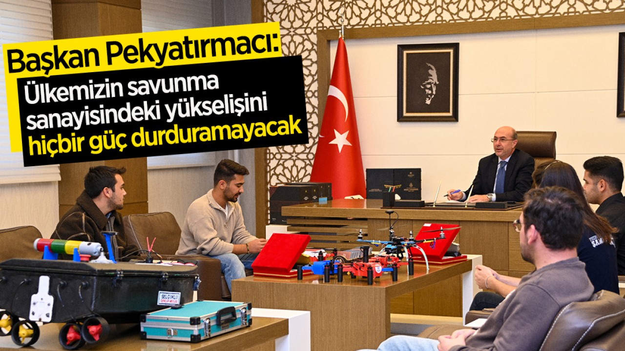 Başkan Pekyatırmacı “Ülkemizin savunma sanayisindeki yükselişini hiçbir güç durduramayacak”