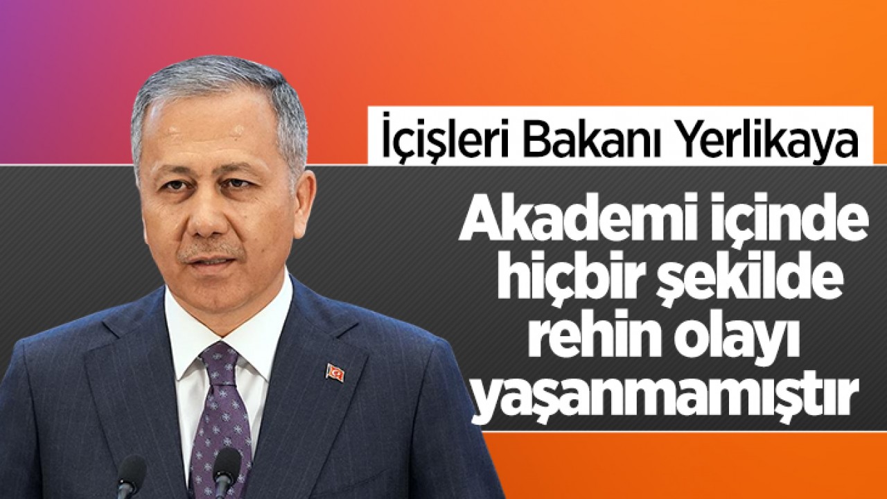 İçişleri Bakanı Yerlikaya: Akademi içinde hiçbir şekilde rehin olayı yaşanmamıştır