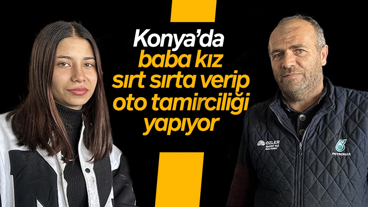 Konya’da baba kız sırt sırta verip oto tamirciliği yapıyor