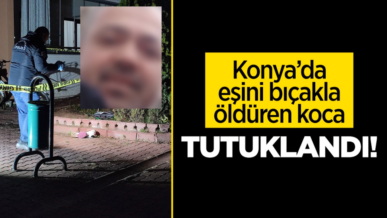 Konya’da eşini bıçakla öldüren koca tutuklandı