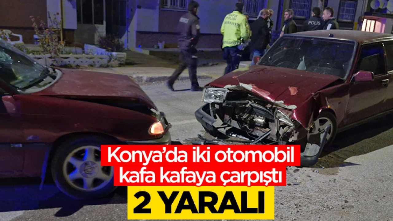 Konya’da iki otomobil kafa kafaya çarpıştı: 2 yaralı