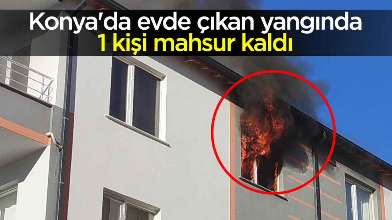 Konya’da evde çıkan yangında 1 kişi mahsur kaldı