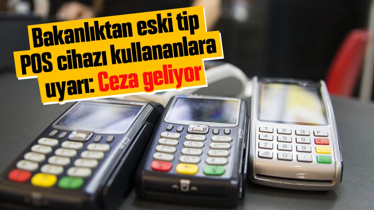 Bakanlıktan eski tip POS cihazı kullananlara uyarı: Ceza geliyor