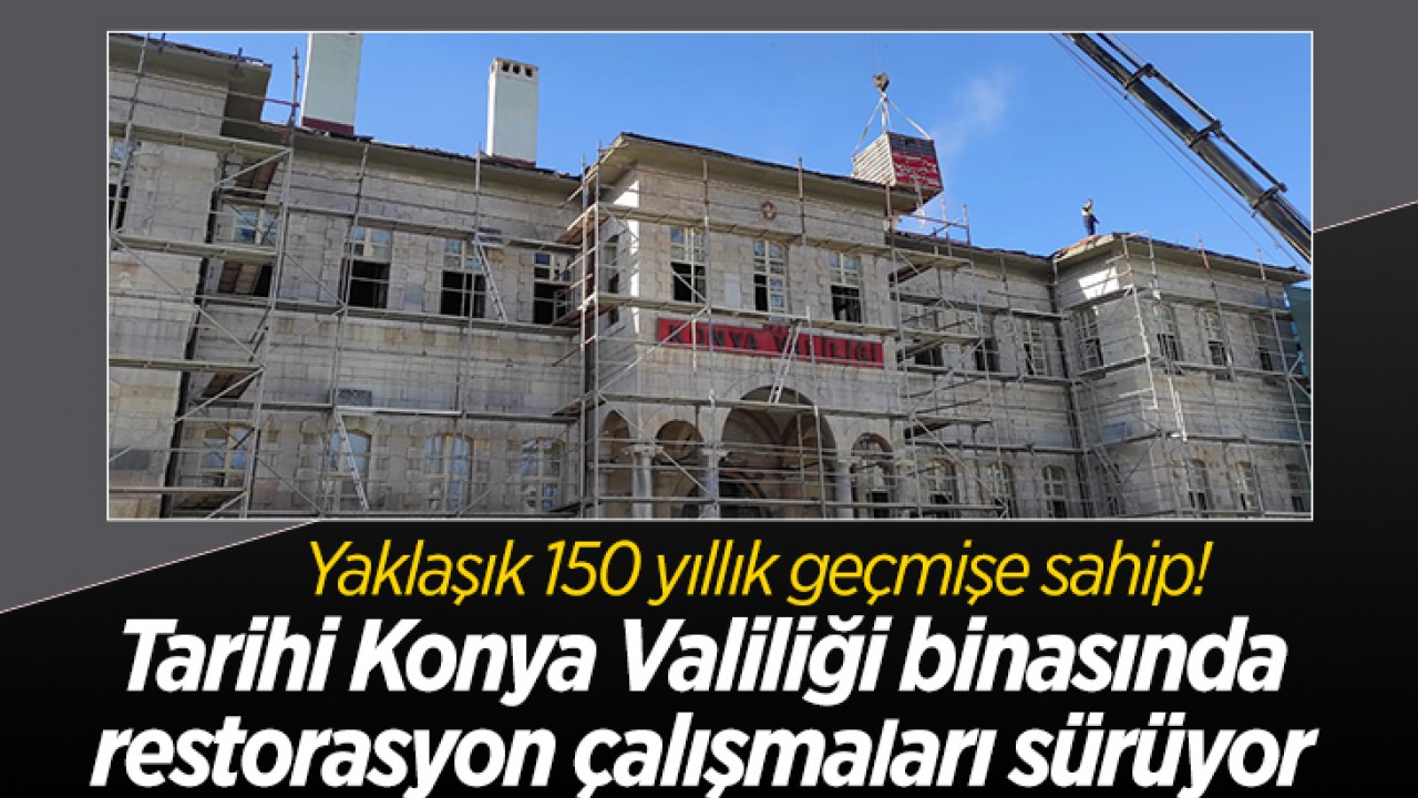 Yaklaşık 150 yıllık geçmişe sahip! Tarihi Konya Valiliği binasında restorasyon çalışmaları sürüyor