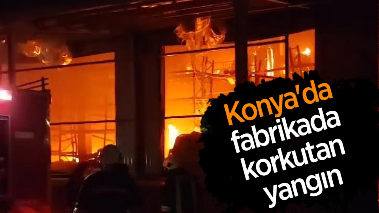 Konya'da fabrikada korkutan yangın 