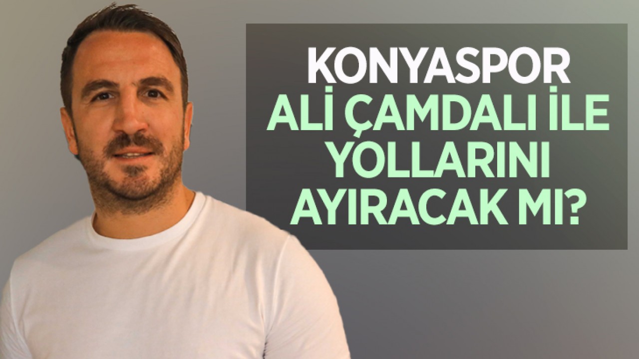 Konyaspor, Ali Çamdalı ile yollarını ayıracak mı?